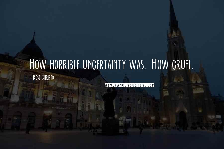 Rose Christo Quotes: How horrible uncertainty was. How cruel.