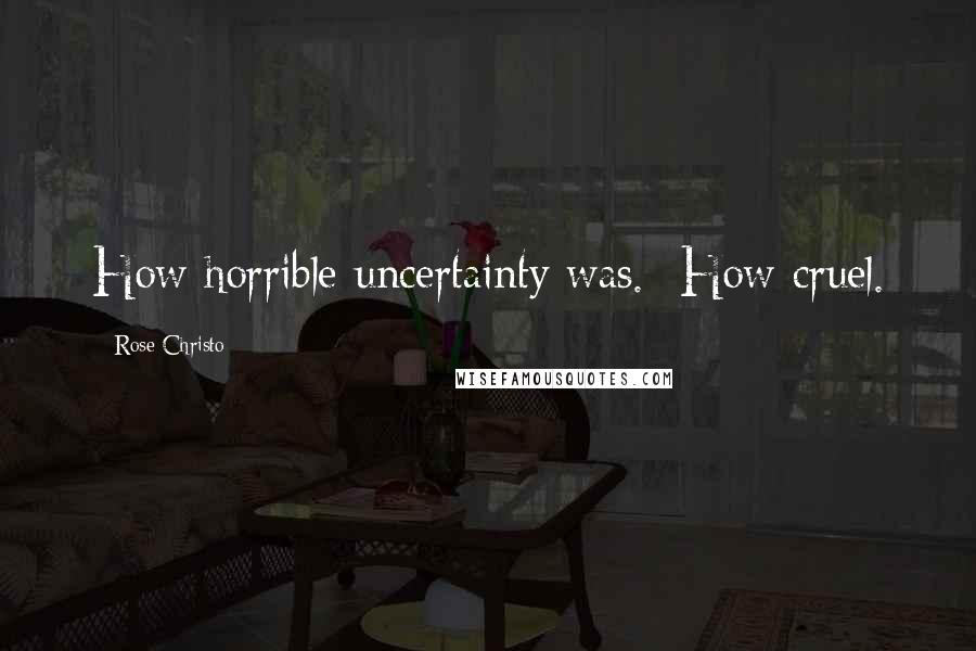 Rose Christo Quotes: How horrible uncertainty was.  How cruel.