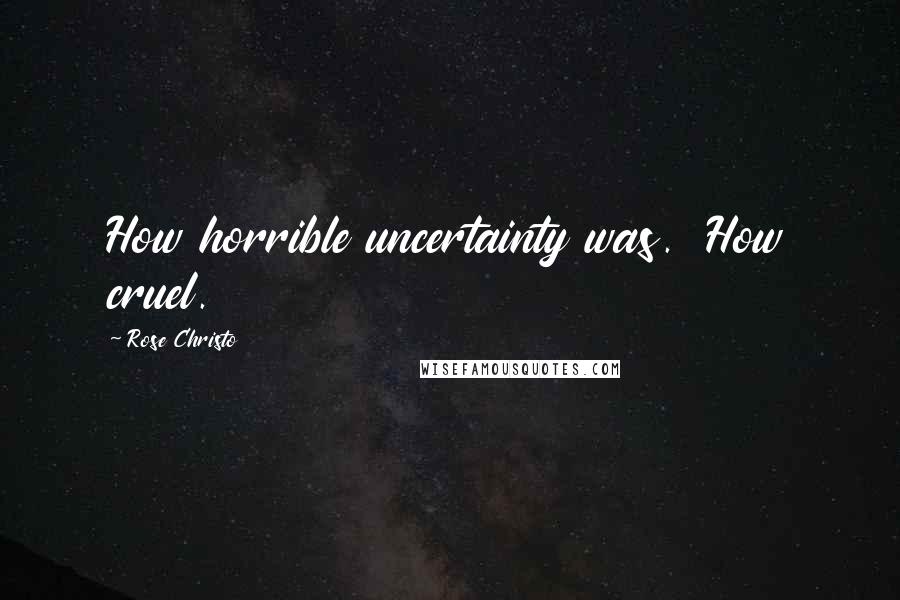 Rose Christo Quotes: How horrible uncertainty was.  How cruel.