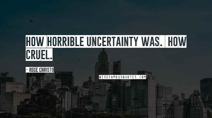 Rose Christo Quotes: How horrible uncertainty was.  How cruel.