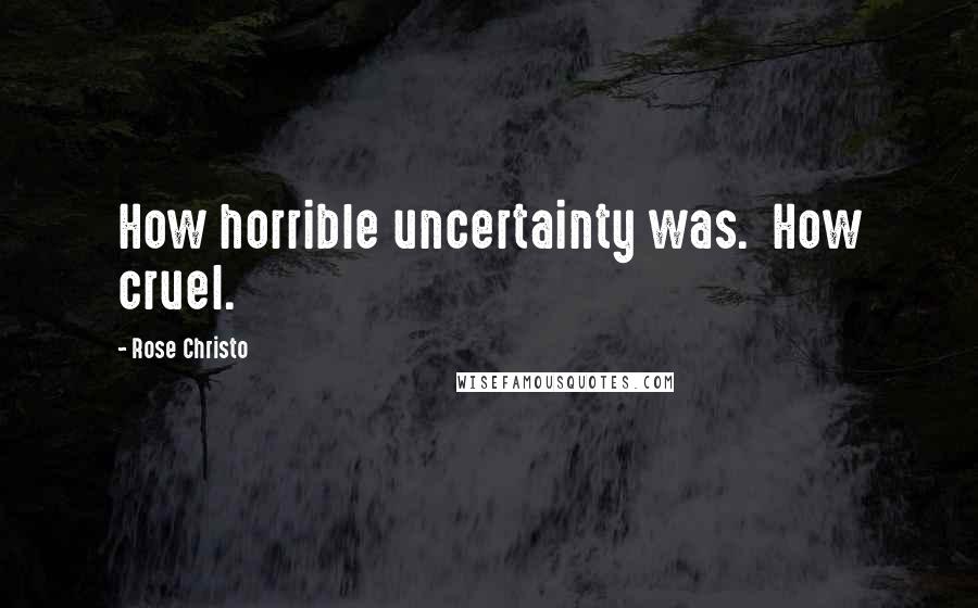 Rose Christo Quotes: How horrible uncertainty was.  How cruel.