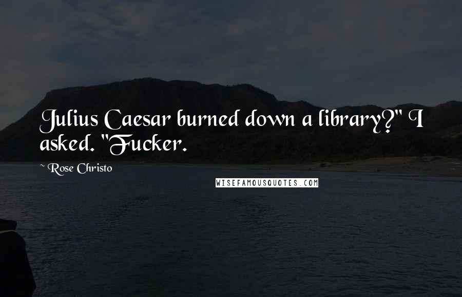 Rose Christo Quotes: Julius Caesar burned down a library?" I asked. "Fucker.
