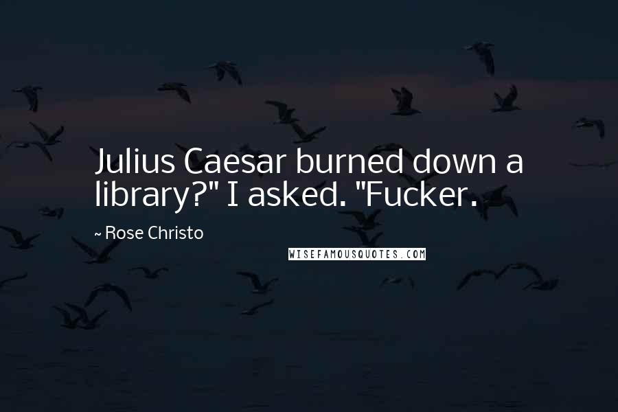 Rose Christo Quotes: Julius Caesar burned down a library?" I asked. "Fucker.