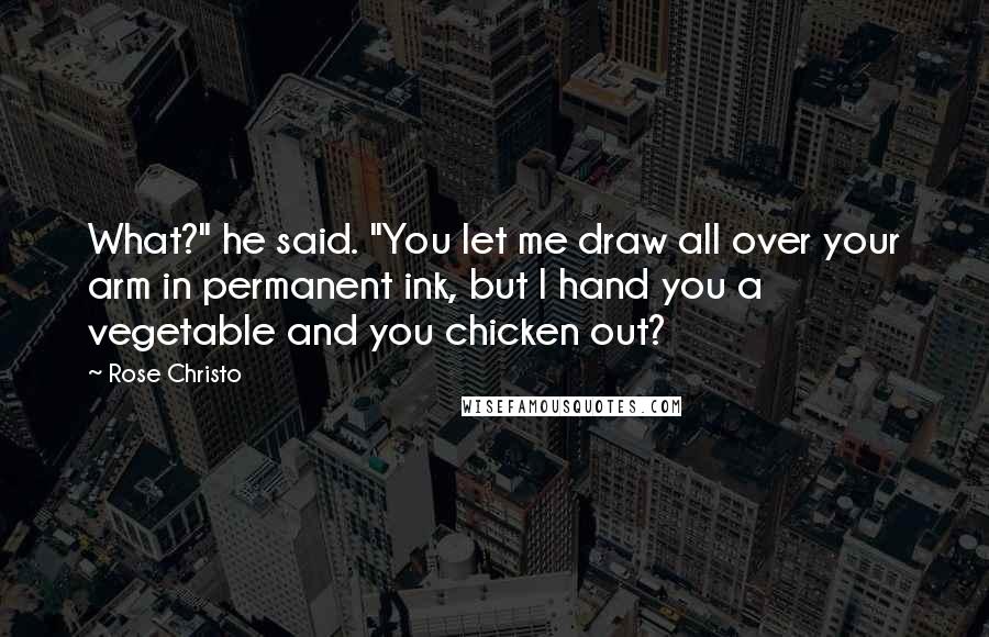 Rose Christo Quotes: What?" he said. "You let me draw all over your arm in permanent ink, but I hand you a vegetable and you chicken out?