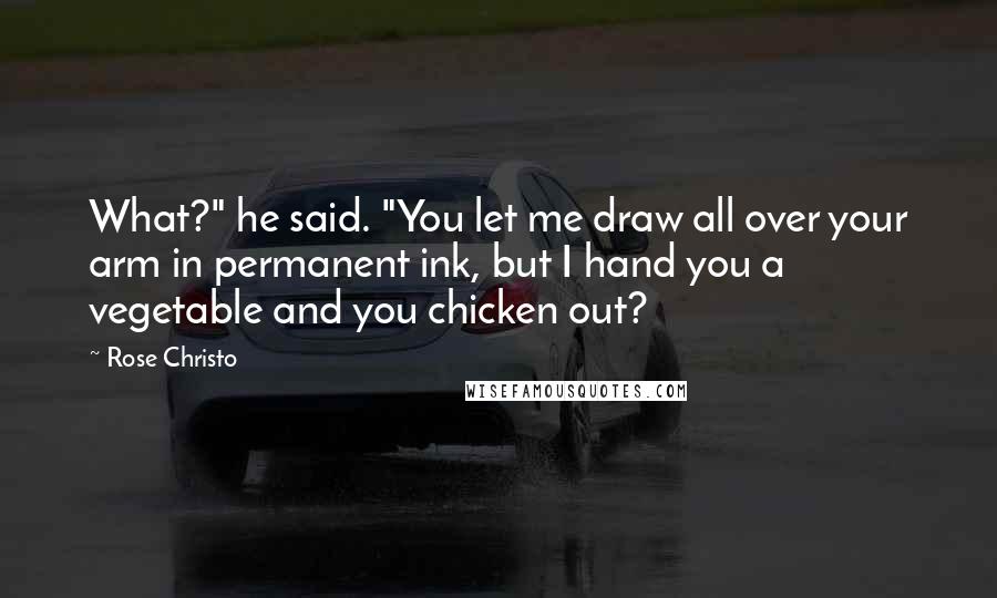 Rose Christo Quotes: What?" he said. "You let me draw all over your arm in permanent ink, but I hand you a vegetable and you chicken out?