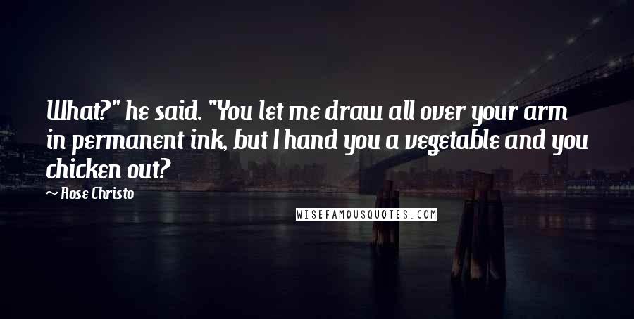 Rose Christo Quotes: What?" he said. "You let me draw all over your arm in permanent ink, but I hand you a vegetable and you chicken out?