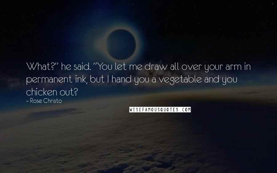 Rose Christo Quotes: What?" he said. "You let me draw all over your arm in permanent ink, but I hand you a vegetable and you chicken out?