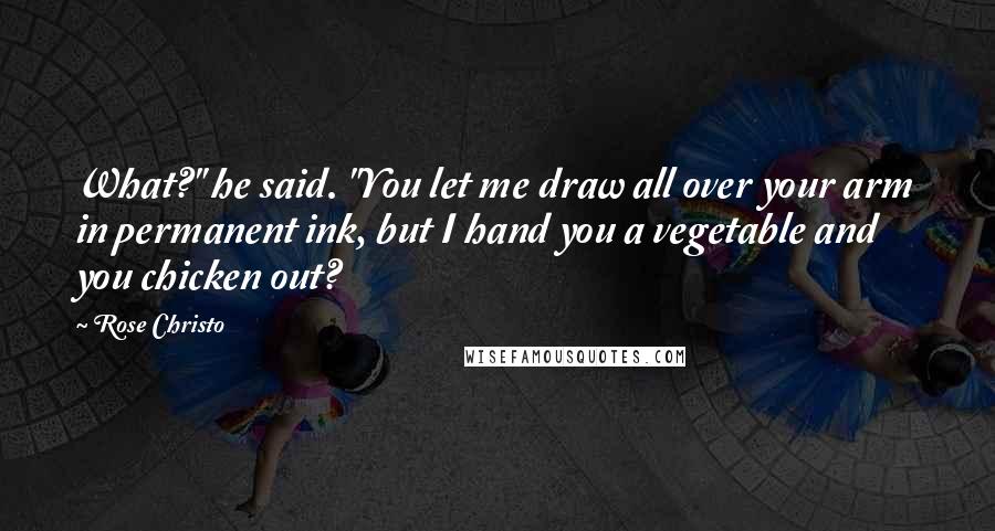 Rose Christo Quotes: What?" he said. "You let me draw all over your arm in permanent ink, but I hand you a vegetable and you chicken out?