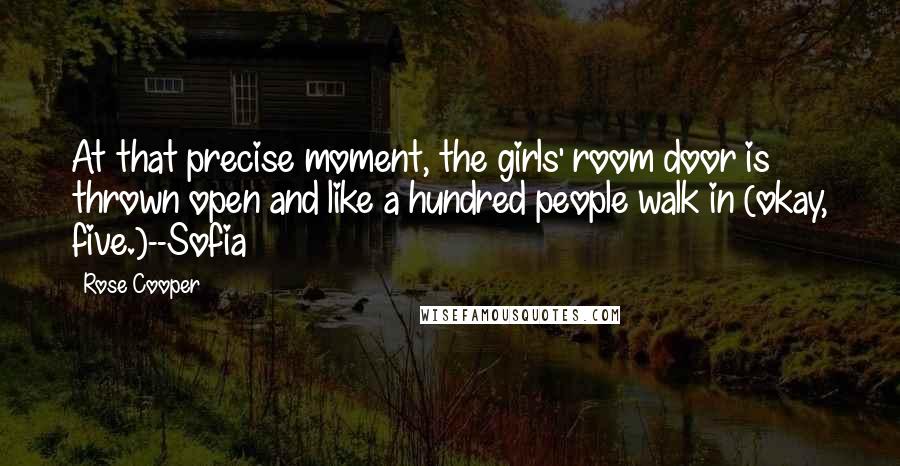 Rose Cooper Quotes: At that precise moment, the girls' room door is thrown open and like a hundred people walk in (okay, five.)--Sofia