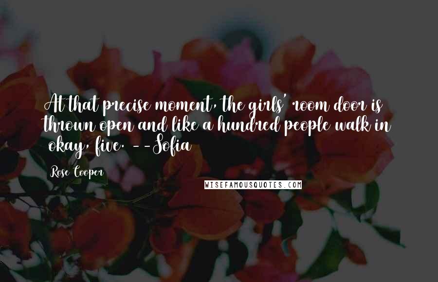 Rose Cooper Quotes: At that precise moment, the girls' room door is thrown open and like a hundred people walk in (okay, five.)--Sofia