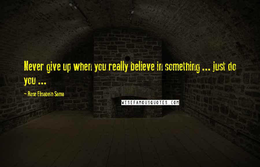 Rose Elisabeth Sama Quotes: Never give up when you really believe in something ... just do you ...