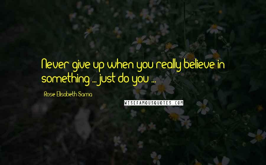 Rose Elisabeth Sama Quotes: Never give up when you really believe in something ... just do you ...