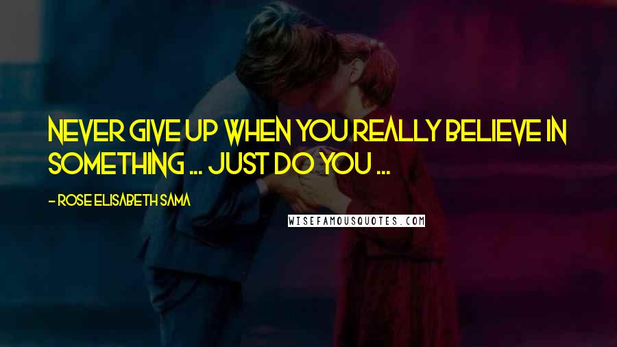 Rose Elisabeth Sama Quotes: Never give up when you really believe in something ... just do you ...