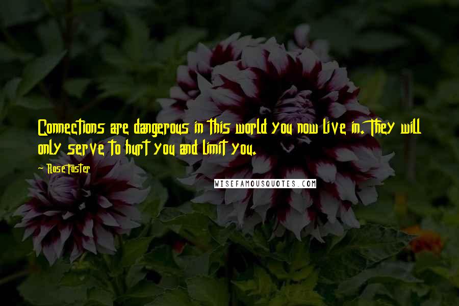 Rose Foster Quotes: Connections are dangerous in this world you now live in. They will only serve to hurt you and limit you.