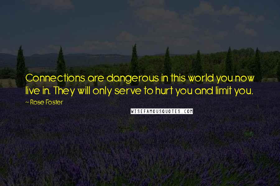 Rose Foster Quotes: Connections are dangerous in this world you now live in. They will only serve to hurt you and limit you.
