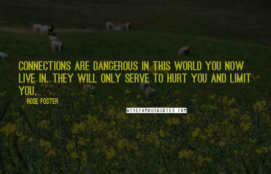 Rose Foster Quotes: Connections are dangerous in this world you now live in. They will only serve to hurt you and limit you.