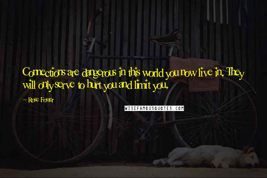 Rose Foster Quotes: Connections are dangerous in this world you now live in. They will only serve to hurt you and limit you.