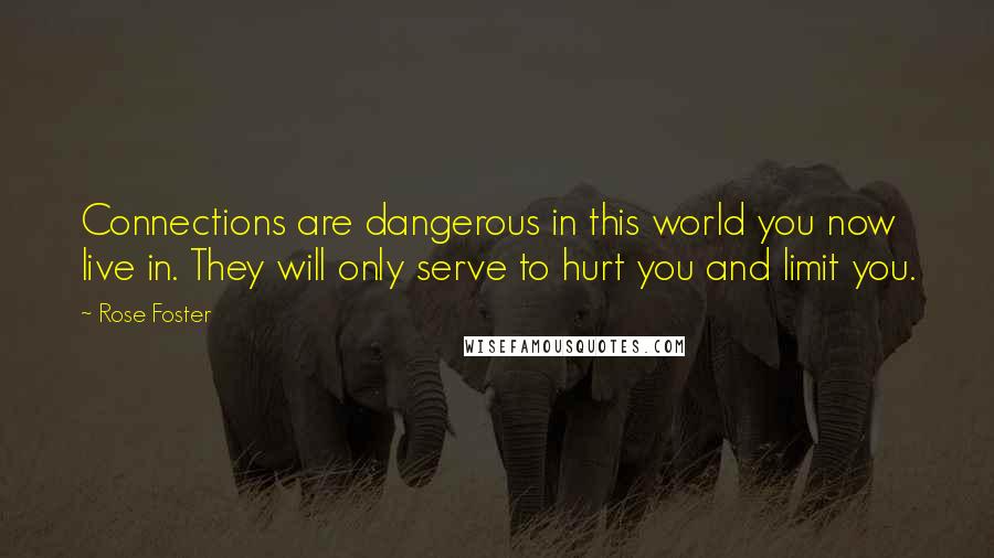 Rose Foster Quotes: Connections are dangerous in this world you now live in. They will only serve to hurt you and limit you.