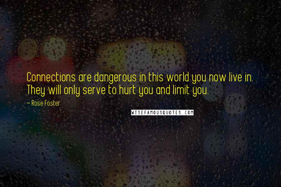 Rose Foster Quotes: Connections are dangerous in this world you now live in. They will only serve to hurt you and limit you.