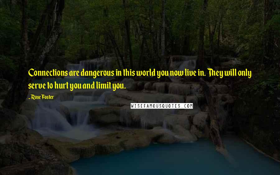 Rose Foster Quotes: Connections are dangerous in this world you now live in. They will only serve to hurt you and limit you.