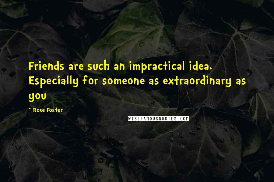 Rose Foster Quotes: Friends are such an impractical idea. Especially for someone as extraordinary as you