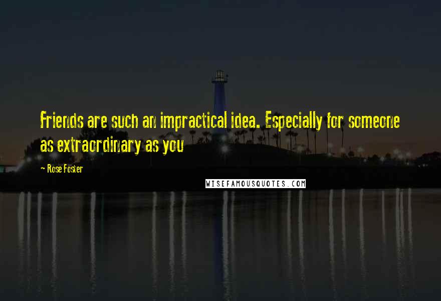 Rose Foster Quotes: Friends are such an impractical idea. Especially for someone as extraordinary as you