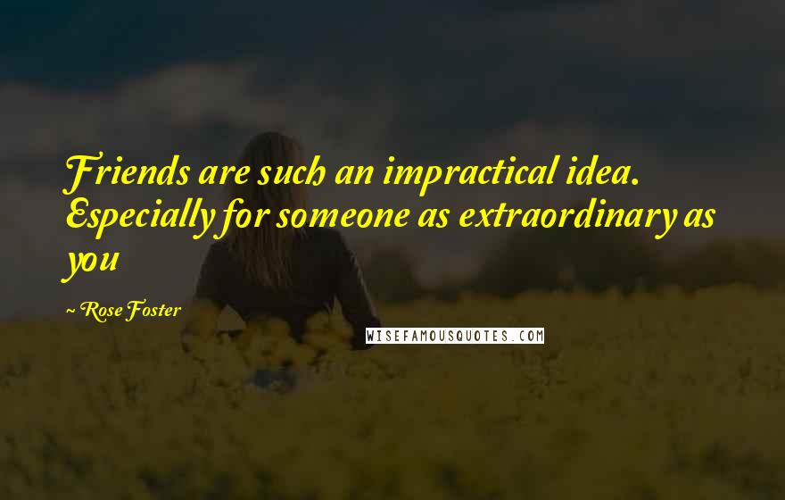 Rose Foster Quotes: Friends are such an impractical idea. Especially for someone as extraordinary as you