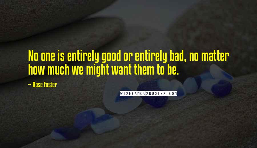 Rose Foster Quotes: No one is entirely good or entirely bad, no matter how much we might want them to be.