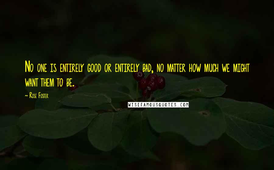 Rose Foster Quotes: No one is entirely good or entirely bad, no matter how much we might want them to be.