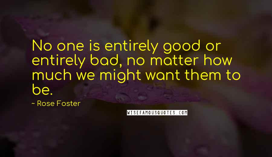 Rose Foster Quotes: No one is entirely good or entirely bad, no matter how much we might want them to be.