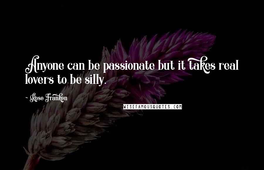 Rose Franken Quotes: Anyone can be passionate but it takes real lovers to be silly.