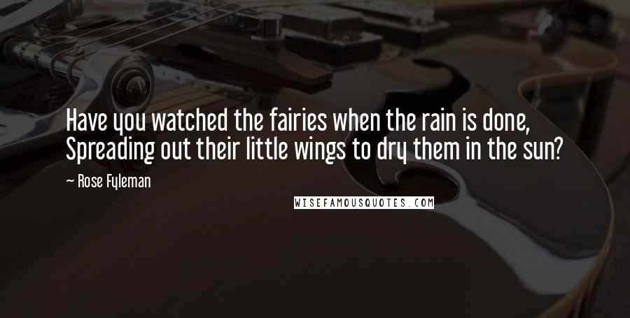 Rose Fyleman Quotes: Have you watched the fairies when the rain is done, Spreading out their little wings to dry them in the sun?