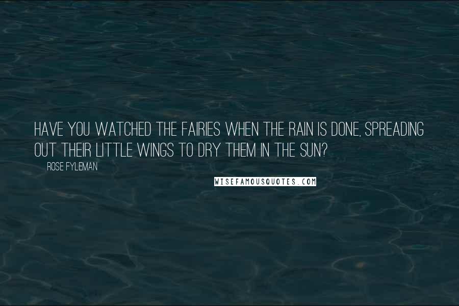 Rose Fyleman Quotes: Have you watched the fairies when the rain is done, Spreading out their little wings to dry them in the sun?