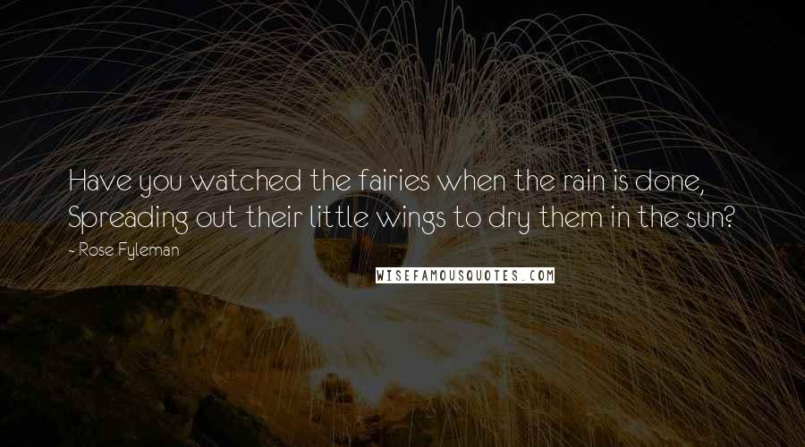 Rose Fyleman Quotes: Have you watched the fairies when the rain is done, Spreading out their little wings to dry them in the sun?