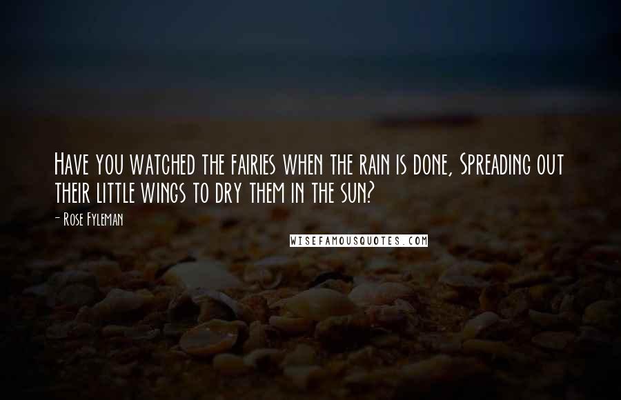 Rose Fyleman Quotes: Have you watched the fairies when the rain is done, Spreading out their little wings to dry them in the sun?