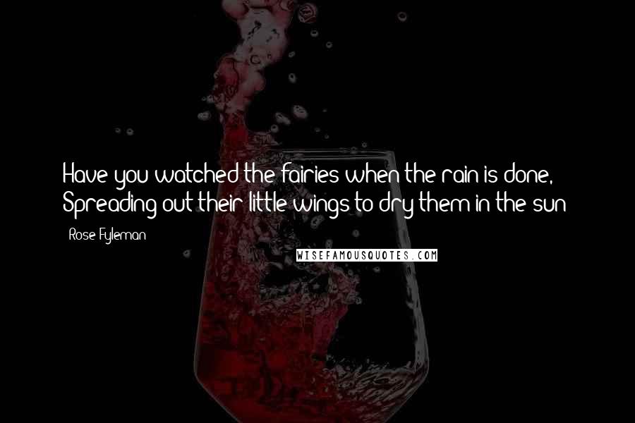 Rose Fyleman Quotes: Have you watched the fairies when the rain is done, Spreading out their little wings to dry them in the sun?