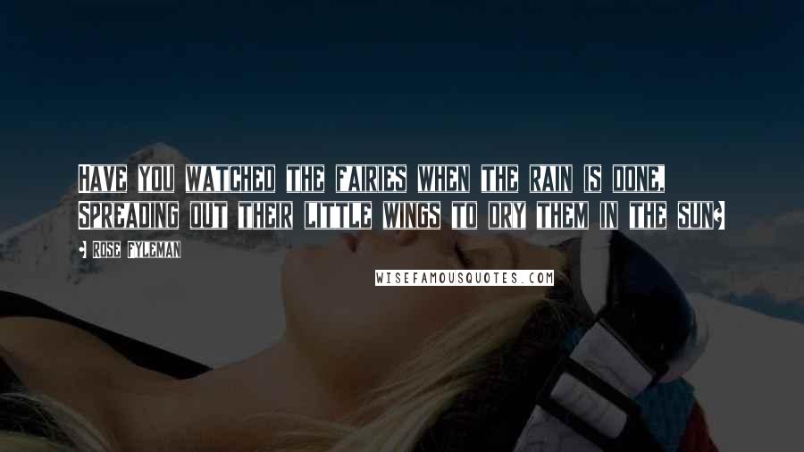 Rose Fyleman Quotes: Have you watched the fairies when the rain is done, Spreading out their little wings to dry them in the sun?