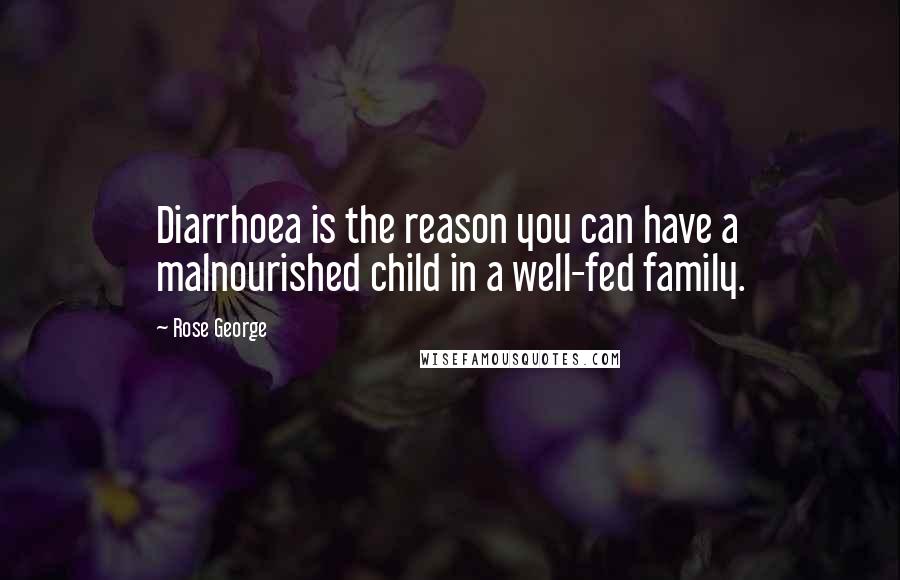 Rose George Quotes: Diarrhoea is the reason you can have a malnourished child in a well-fed family.