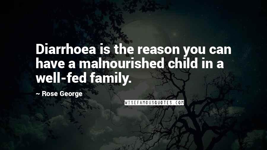 Rose George Quotes: Diarrhoea is the reason you can have a malnourished child in a well-fed family.