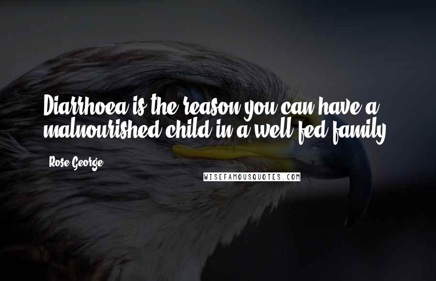 Rose George Quotes: Diarrhoea is the reason you can have a malnourished child in a well-fed family.