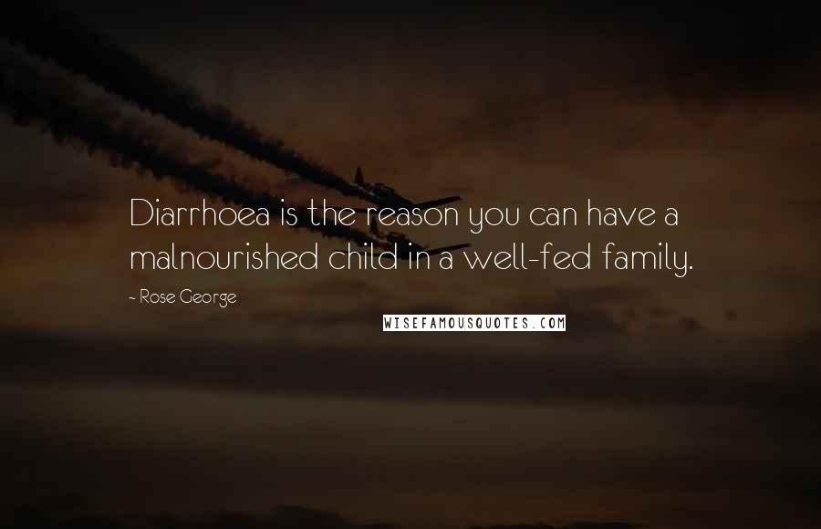 Rose George Quotes: Diarrhoea is the reason you can have a malnourished child in a well-fed family.