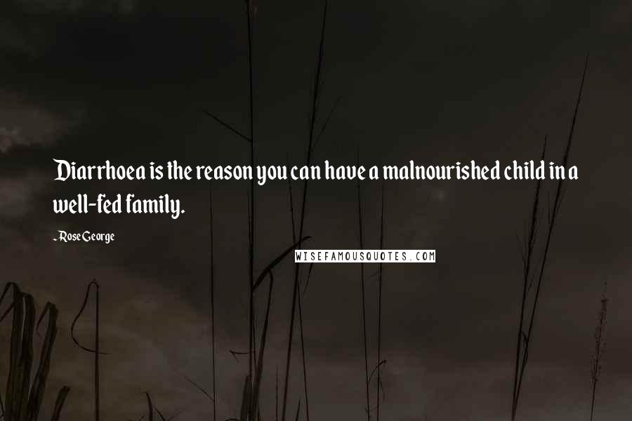 Rose George Quotes: Diarrhoea is the reason you can have a malnourished child in a well-fed family.