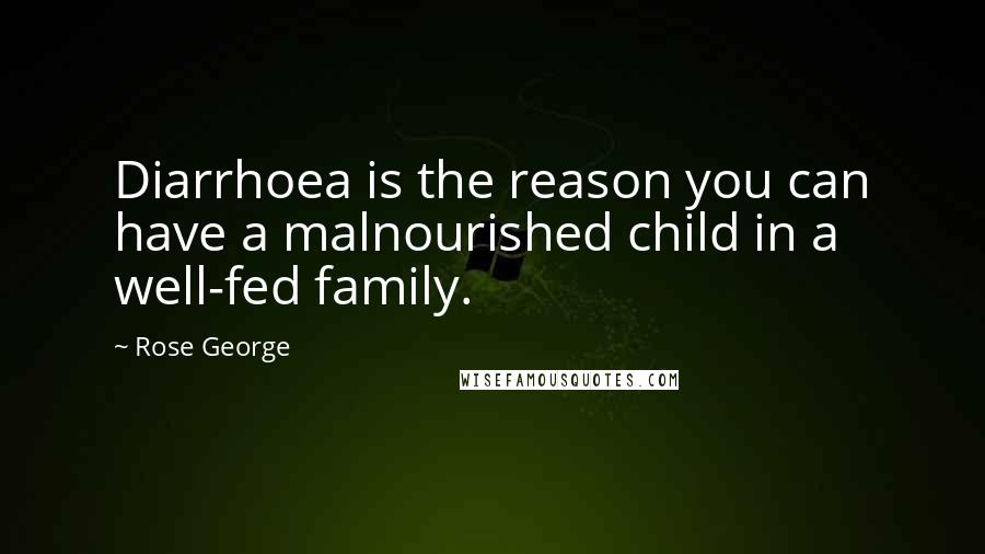 Rose George Quotes: Diarrhoea is the reason you can have a malnourished child in a well-fed family.