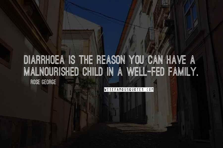 Rose George Quotes: Diarrhoea is the reason you can have a malnourished child in a well-fed family.