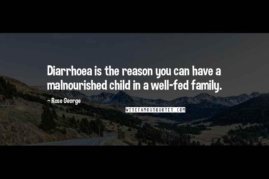 Rose George Quotes: Diarrhoea is the reason you can have a malnourished child in a well-fed family.