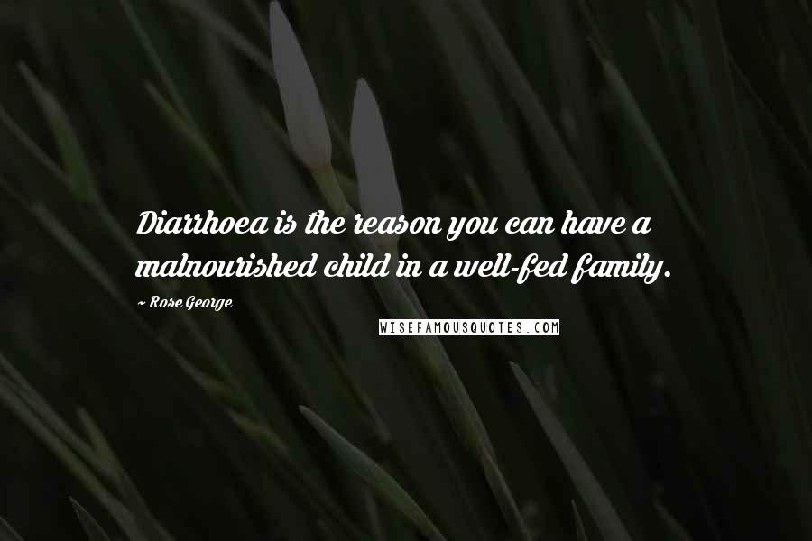 Rose George Quotes: Diarrhoea is the reason you can have a malnourished child in a well-fed family.