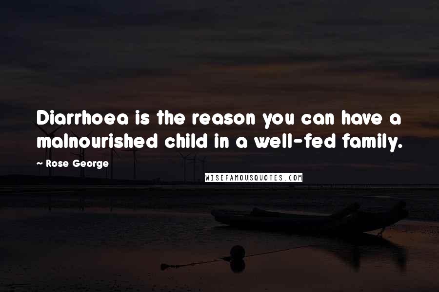 Rose George Quotes: Diarrhoea is the reason you can have a malnourished child in a well-fed family.