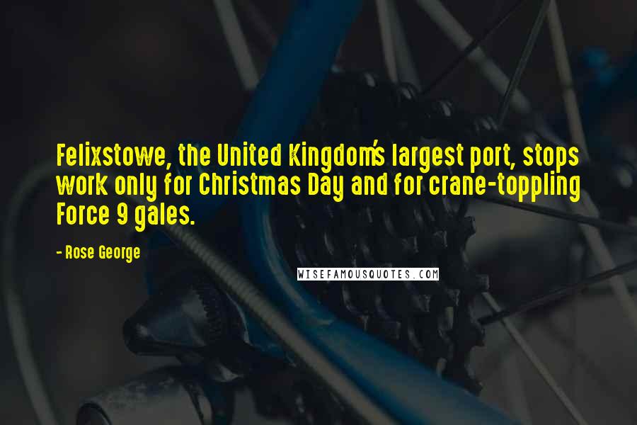 Rose George Quotes: Felixstowe, the United Kingdom's largest port, stops work only for Christmas Day and for crane-toppling Force 9 gales.