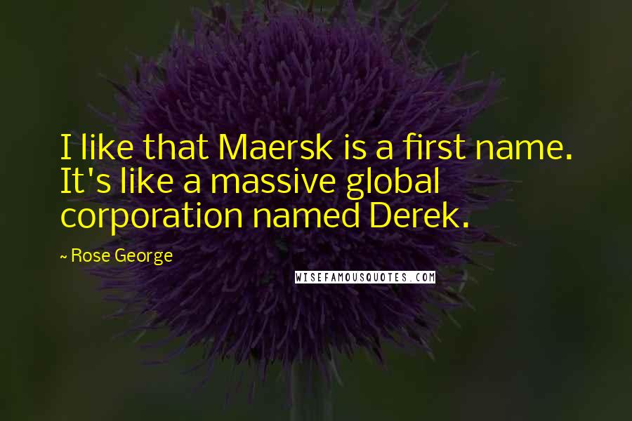 Rose George Quotes: I like that Maersk is a first name. It's like a massive global corporation named Derek.