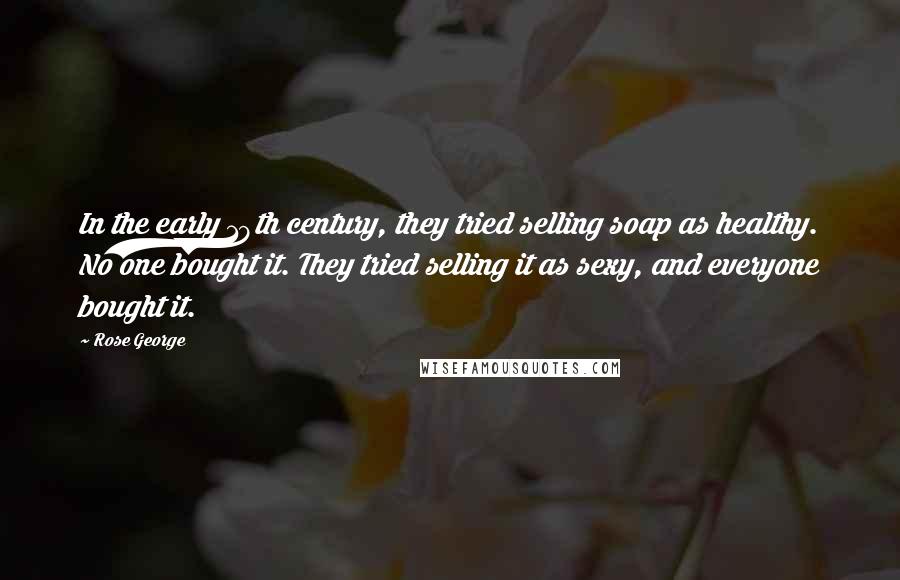 Rose George Quotes: In the early 19th century, they tried selling soap as healthy. No one bought it. They tried selling it as sexy, and everyone bought it.